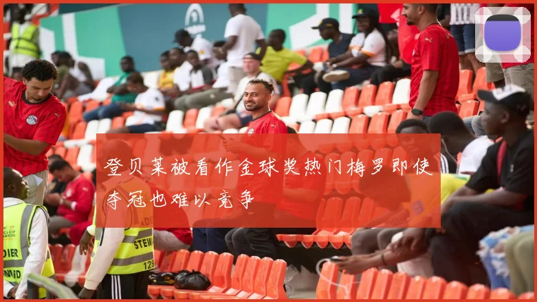 登贝莱被看作金球奖热门梅罗即使夺冠也难以竞争