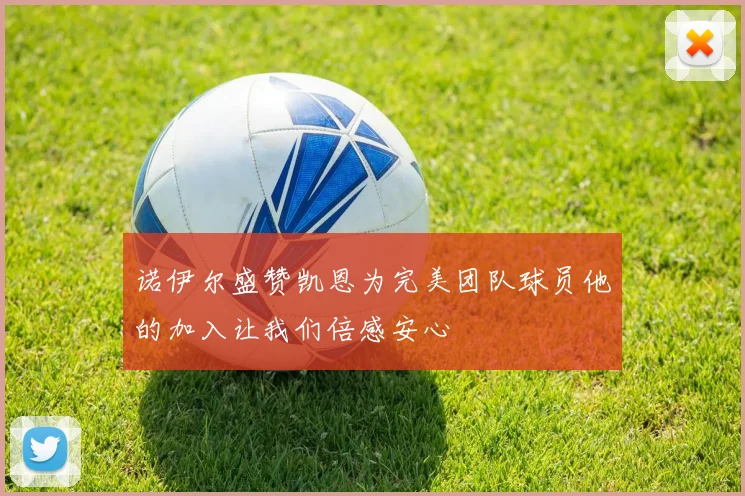 诺伊尔盛赞凯恩为完美团队球员他的加入让我们倍感安心