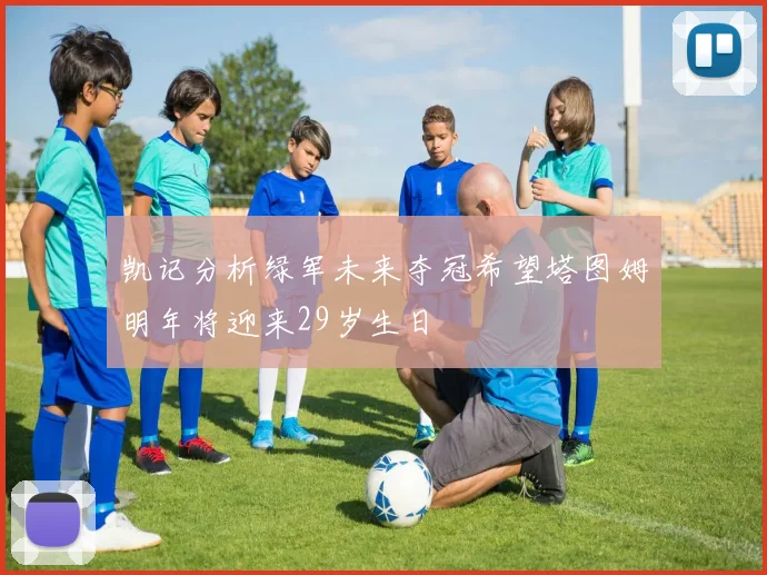 凯记分析绿军未来夺冠希望塔图姆明年将迎来29岁生日