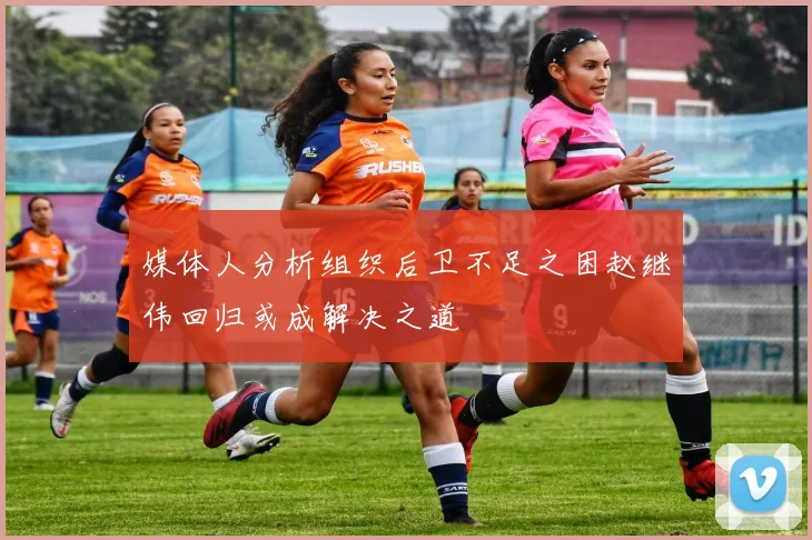 媒体人分析组织后卫不足之困赵继伟回归或成解决之道
