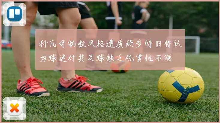 科瓦奇执教风格遭质疑多特旧将认为球迷对其足球缺乏观赏性不满