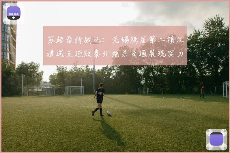 苏超最新战况：无锡稳居第二镇江遭遇五连败泰州绝杀南通展现实力