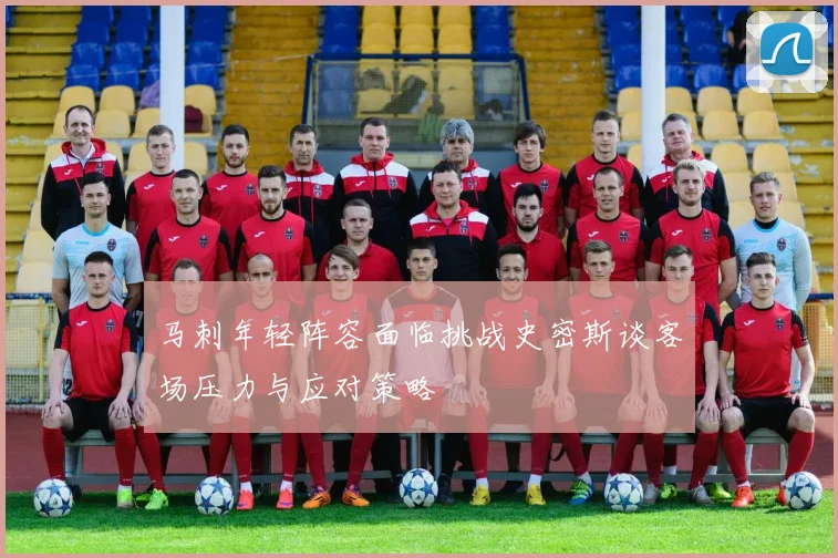 马刺年轻阵容面临挑战史密斯谈客场压力与应对策略
