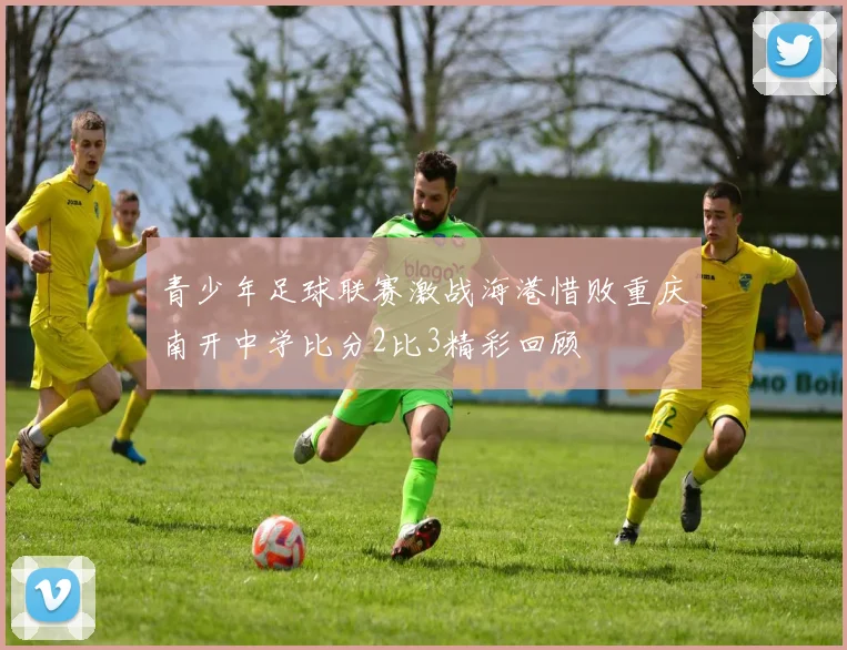 青少年足球联赛激战海港惜败重庆南开中学比分2比3精彩回顾