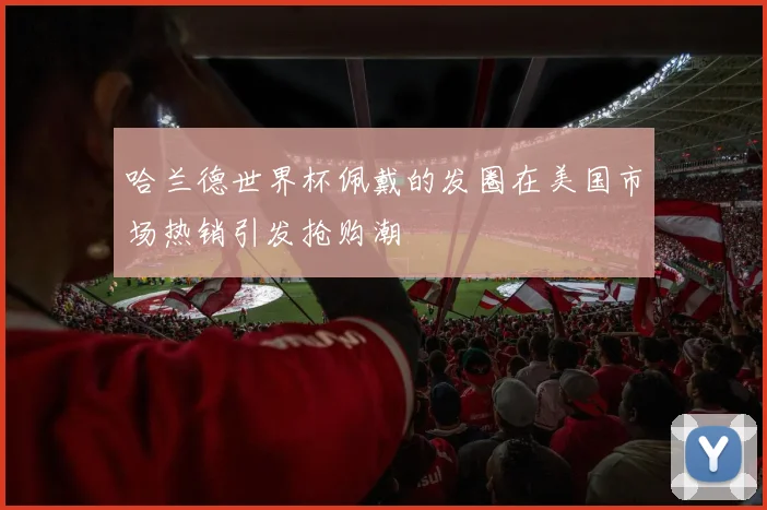 哈兰德世界杯佩戴的发圈在美国市场热销引发抢购潮