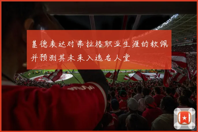 基德表达对弗拉格职业生涯的钦佩并预测其未来入选名人堂
