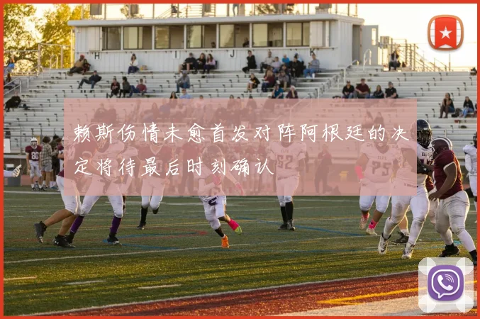 赖斯伤情未愈首发对阵阿根廷的决定将待最后时刻确认