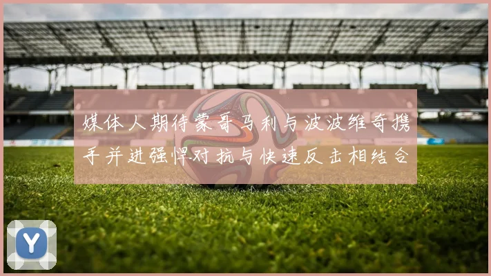 媒体人期待蒙哥马利与波波维奇携手并进强悍对抗与快速反击相结合