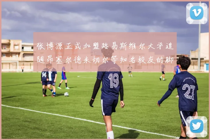 张博源正式加盟路易斯维尔大学追随昂塞尔德米切尔等知名校友的脚步