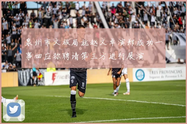 泉州市文旅局就赵文卓演郑成功一事回应称聘请第三方进行展演