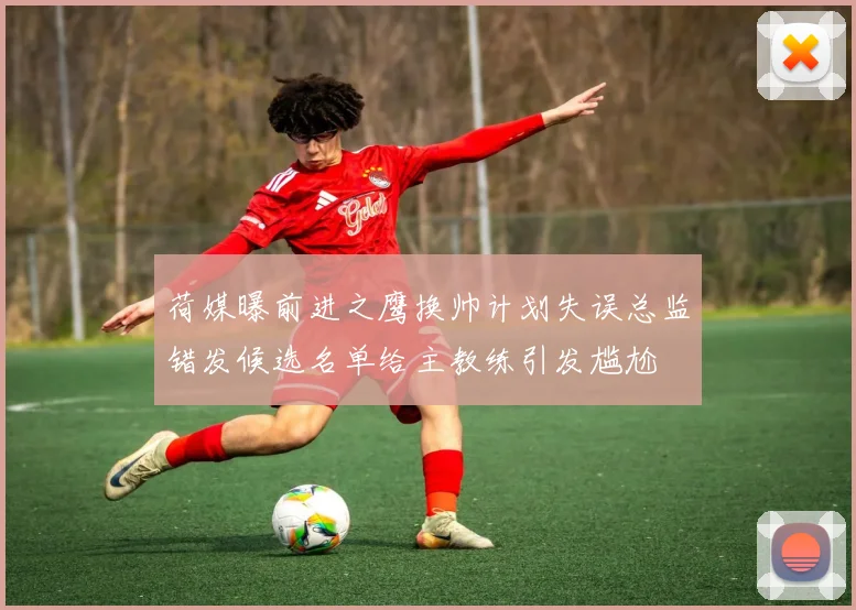 荷媒曝前进之鹰换帅计划失误总监错发候选名单给主教练引发尴尬