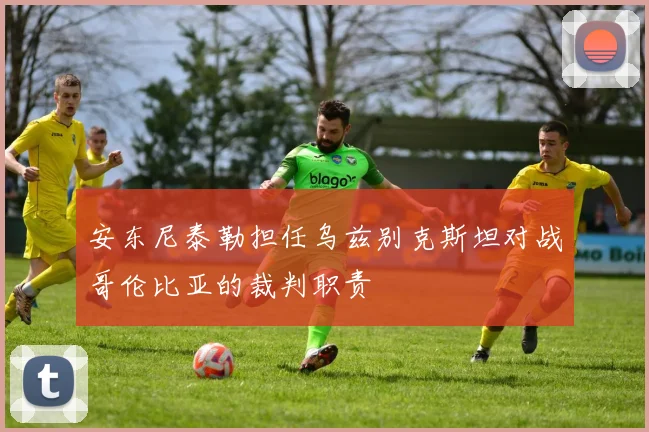 安东尼泰勒担任乌兹别克斯坦对战哥伦比亚的裁判职责